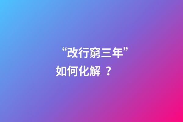 “改行窮三年”如何化解？